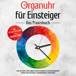 Maria Seenberg: Organuhr für Einsteiger - Das Praxisbuch: Wie Sie durch Ihre innere Uhr zu ganzheitlicher Gesundheit finden und maximale Lebensenergie verspüren - inkl. 21-Tage-Actionplan und Dosha-Test