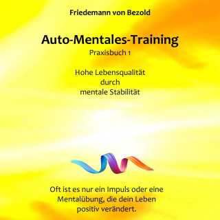 Friedemann von Bezold: Auto-Mentales-Training Praxisbuch 1: Hohe Lebensqualität durch Steigerung der mentalen Stabilität