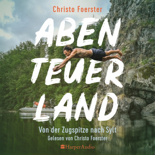 Christo Foerster: Abenteuerland – Von der Zugspitze nach Sylt (ungekürzt)