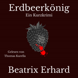 Beatrix Erhard: Erdbeerkönig Ein Kurzkrimi