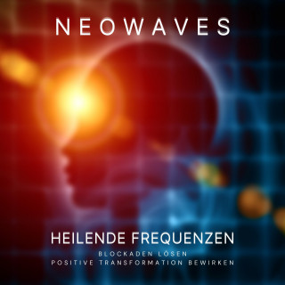 Neowaves Heilende Frequenzen: Neowaves Heilende Frequenzen: Blockaden lösen, positive Transformation bewirken