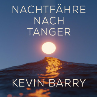 Kevin Barry: Nachtfähre nach Tanger