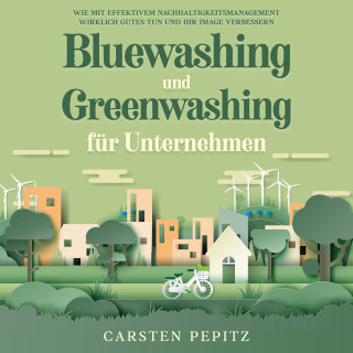 Carsten Pepitz: Bluewashing und Greenwashing für Unternehmen: Wie mit effektivem Nachhaltigkeitsmanagement wirklich Gutes tun und Ihr Image verbessern