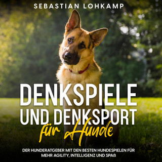 Sebastian Lohkamp: Denkspiele und Denksport für Hunde: Der Hunderatgeber mit den besten Hundespielen für mehr Agility, Intelligenz und Spaß
