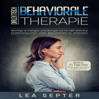 Lea Septer: Dialektisch Behaviorale Therapie: Wichtige Grundlagen und Übungen um mit DBT Skills ihre Emotionsregulation sowie Stresstoleranz zu verbessern (Psychologie, Band 2)