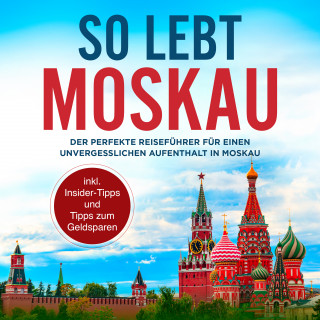 Dennis Lohkamp: So lebt Moskau: Der perfekte Reiseführer für einen unvergesslichen Aufenthalt in Moskau - inkl. Insider-Tipps und Tipps zum Geldsparen