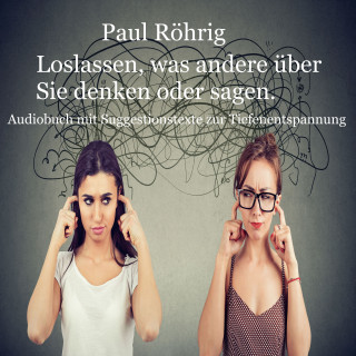 Paul Röhrig: Loslassen, was andere über Sie denken oder sagen.