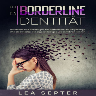 Lea Septer: Die Borderline Identität: Verstehen und bewältigen für Betroffene und Angehörige Wie Sie (wieder) ein eigenständiges Leben führen können.