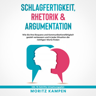 Moritz Kampen: Schlagfertigkeit, Rhetorik & Argumentation: Wie Sie Ihre Eloquenz und Kommunikationsfähigkeit gezielt verbessern und in jeder Situation die richtigen Worte finden - inkl. 10-Schritte-Umsetzungsplan