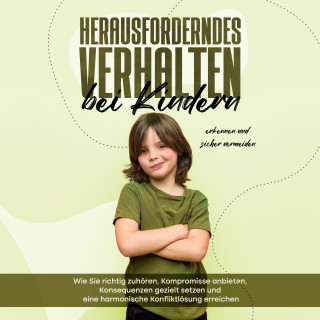 Sebastian Mertens: Herausforderndes Verhalten bei Kindern erkennen und sicher vermeiden: Wie Sie richtig zuhören, Kompromisse anbieten, Konsequenzen gezielt setzen und eine harmonische Konfliktlösung erreichen