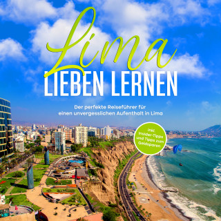 Mirella Lauterbach: Lima lieben lernen: Der perfekte Reiseführer für einen unvergesslichen Aufenthalt in Lima - inkl. Insider-Tipps und Tipps zum Geldsparen