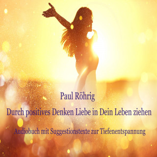 Paul Röhrig: Durch positives Denken Liebe in Dein Leben ziehen