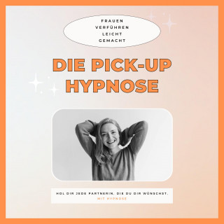 Club der Pickup Artists Deutschland: Die Pickup Hypnose: Hol dir jede Partnerin, die du dir wünschst