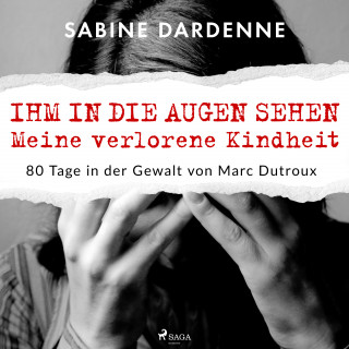 Sabine Dardenne: Ihm in die Augen sehen. Meine verlorene Kindheit. 80 Tage in der Gewalt von Marc Dutroux