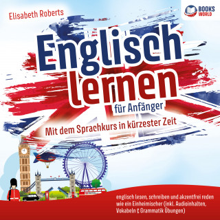 Elisabeth Roberts: Englisch lernen für Anfänger: Mit dem Sprachkurs in kürzester Zeit englisch lesen, schreiben und akzentfrei reden wie ein Einheimischer