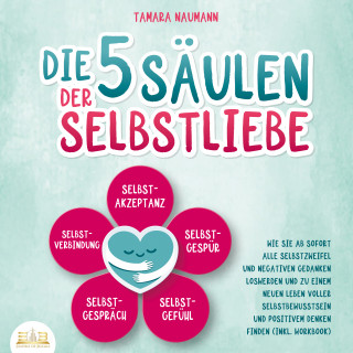 Tamara Naumann: Die 5 Säulen der Selbstliebe: Wie Sie ab sofort alle Selbstzweifel und negativen Gedanken loswerden und zu einem neuen Leben voller Selbstbewusstsein und positivem Denken finden (inkl. Workbook)