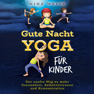 Nina Weick: Gute Nacht Yoga für Kinder: Der sanfte Weg zu mehr Gesundheit, Selbstvertrauen und Konzentration