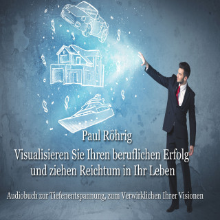 Paul Röhrig: Visualisieren Sie Ihren beruflichen Erfolg und ziehen Reichtum in Ihr Leben