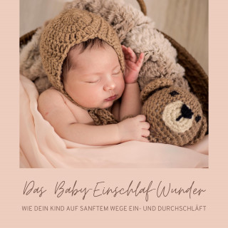Das Baby-Einschlaf-Wunder: Das Baby-Einschlaf-Wunder: Wie Dein Kind auf sanftem Wege ein- und durchschläft