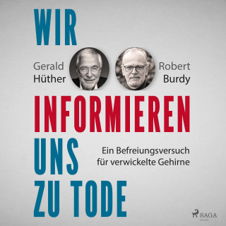 Gerald Hüther, Robert Burdy: Wir informieren uns zu Tode: Ein Befreiungsversuch für verwickelte Gehirne