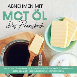 Laura Schönfeld: Abnehmen mit MCT Öl - Das Praxisbuch: Wie Sie mit MCT Öl effektiv Körperfett verlieren, Ihren Stoffwechsel beschleunigen und Hungergefühl unterdrücken