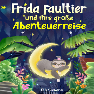 Elli Sievers: Frida Faultier und ihre große Abenteuerreise: Wunderschöne Gute-Nacht-Geschichten zum Einschlafen und Träumen für Kinder ab 3 Jahre. Ein Vorlesebuch mit 5-Minuten Geschichten zum Kuscheln