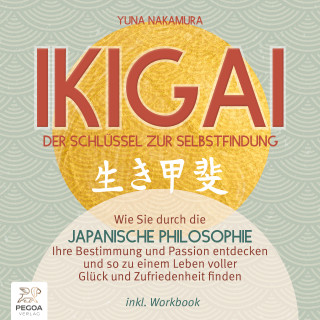 Yuna Nakamura: Ikigai – Der Schlüssel zur Selbstfindung: Wie Sie durch die japanische Philosophie Ihre Bestimmung und Passion entdecken und so zu einem Leben voller Glück und Zufriedenheit finden - inkl. Workbook