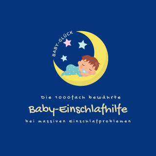 Die Baby-Glück-Einschlafhilfe: Die 1000fach bewährte Baby-Einschlafhilfe bei massiven Einschlafproblemen (Neugeborene, Babys, Kleinkinder)