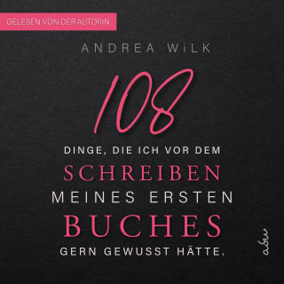 ANDREA WiLK: 108 Dinge, die ich vor dem Schreiben meines ersten Buches gern gewusst hätte