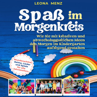 Leona Menz: Spaß im Morgenkreis: Wie Sie mit kreativen und abwechslungsreichen Ideen den Morgen im Kindergarten aufregend gestalten. Wunderschöne Reime, Lieder und Spiele für alle Jahreszeiten