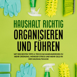 Carolin Jansen: Haushalt richtig organisieren und führen: Mit den besten Tipps & Tricks im Handumdrehen zu mehr Ordnung, weniger Stress und mehr Geld in der Haushaltskasse