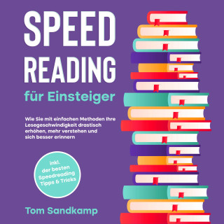 Tom Sandkamp: Speed Reading für Einsteiger: Wie Sie mit einfachen Methoden Ihre Lesegeschwindigkeit drastisch erhöhen, mehr verstehen und sich besser erinnern - inkl. der besten Speedreading Tipps & Tricks