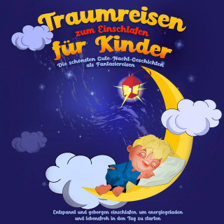 Maria Neumann: Traumreisen zum Einschlafen für Kinder - Die schönsten Gute-Nacht-Geschichten als Fantasiereisen: Entspannt und geborgen einschlafen, um energiegeladen und lebensfroh in den Tag zu starten