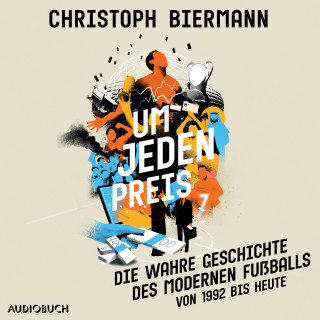 Christoph Biermann: Um jeden Preis - Die wahre Geschichte des modernen Fußballs (von 1992 bis heute)