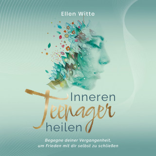 Ellen Witte: Inneren Teenager heilen: Begegne deiner Vergangenheit, um Frieden mit dir selbst zu schließen