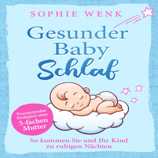 Sophie Wenk: Gesunder Babyschlaf: Praxiserprobte Strategien einer fünffachen Mutter. So kommen Sie und Ihr Kind zu ruhigen Nächten