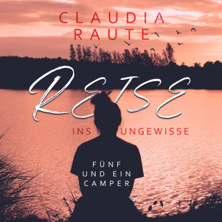 Claudia Raute: Reise ins Ungewisse - Fünf und ein Camper