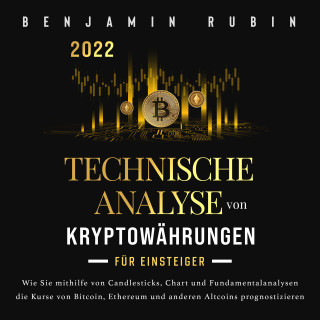 Benjamin Rubin: Technische Analyse von Kryptowährungen für Einsteiger: Wie Sie mithilfe von Candlesticks, Chart- und Fundamentalanalysen die Kurse von Bitcoin, Ethereum und anderen Altcoins prognostizieren