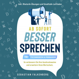 Sebastian Falkenberg: Ab sofort besser sprechen - 700+ Techniken & Phrasen: So verbessern Sie Ihre Ausdrucksweise und erweitern Ihren Wortschatz. Inkl. Rhetorik-Übungen und Smalltalk-Leitfaden
