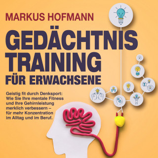 Markus Hofmann: Gedächtnistraining für Erwachsene - Geistig fit durch Denksport: Wie Sie Ihre mentale Fitness und Ihre Gehirnleistung merklich verbessern – für mehr Konzentration im Alltag und im Beruf