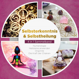 Sophia Perlich: Selbsterkenntnis & Selbstheilung - 4 in 1 Sammelband: Numerologie | Heilsteine anwenden | Orgonite | Die Kraft der Chakren