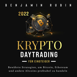 Benjamin Rubin: Krypto Daytrading – für Einsteiger –: Bewährte Strategien, um Bitcoin, Ethereum und andere Altcoins profitabel zu handeln