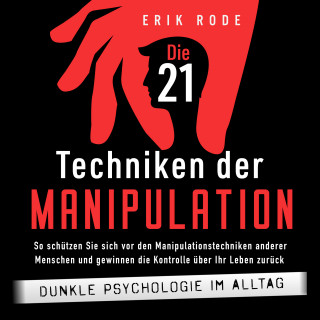 Erik Rode: Die 21 Techniken der Manipulation – Dunkle Psychologie im Alltag: So schützen Sie sich vor den Manipulationstechniken anderer Menschen und gewinnen die Kontrolle über Ihr Leben zurück