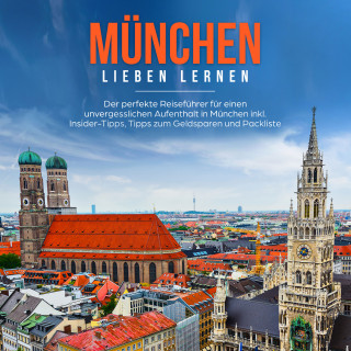 Miriam Waldkirch: München lieben lernen: Der perfekte Reiseführer für einen unvergesslichen Aufenthalt in München inkl. Insider Tipps, Tipps zum Geldsparen und Packliste
