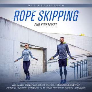 Katja Eden: Rope Skipping für Einsteiger - Das Praxisbuch: Wie Sie das Seilspringen schnell erlernen, sich im Handumdrehen Jumping-Techniken aneignen und Ihr neues Können fortlaufend verbessern