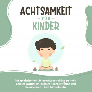 Marieke Buschmann: Achtsamkeit für Kinder: Wie Sie Ihr Kind mit Achtsamkeitstraining und Bewusstseinsübungen zu einem dankbaren, gelassenen und selbstbewussten Menschen erziehen - inkl. Meditation
