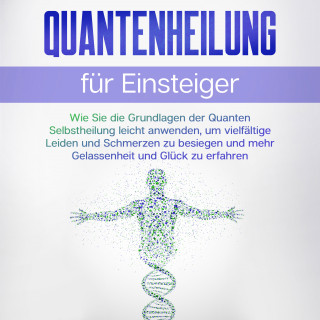 Clemens Neumann: Quantenheilung für Einsteiger: Wie Sie die Grundlagen der Quanten Selbstheilung leicht anwenden, um vielfältige Leiden und Schmerzen zu besiegen und mehr Gelassenheit und Glück zu erfahren