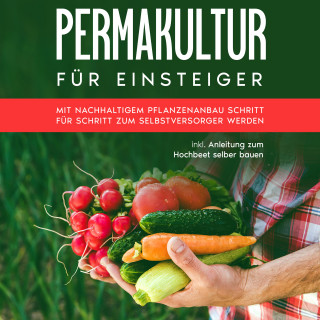 Matthias Bröll: Permakultur für Einsteiger: Mit nachhaltigem Pflanzenanbau Schritt für Schritt zum Selbstversorger werden - inkl. Anleitung zum Hochbeet selber bauen