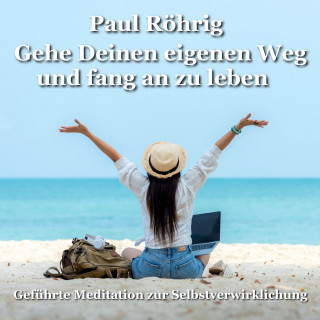 Paul Röhrig: Gehe Deinen eigenen Weg und fang an zu leben