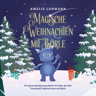 Amelie Lohmann: Magische Weihnachten mit Börle: 24 inspirierende Adventsgeschichten für Kinder über Mut, Freundschaft, Selbstvertrauen und Familie - inkl. gratis Audio-Dateien von allen Weihnachtsgeschichten